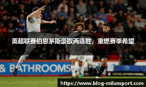 英超联赛伯恩茅斯豪取两连胜，重燃赛季希望