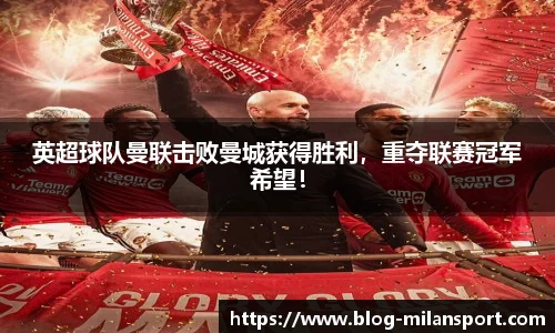 英超球队曼联击败曼城获得胜利，重夺联赛冠军希望！