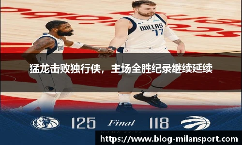 猛龙击败独行侠，主场全胜纪录继续延续