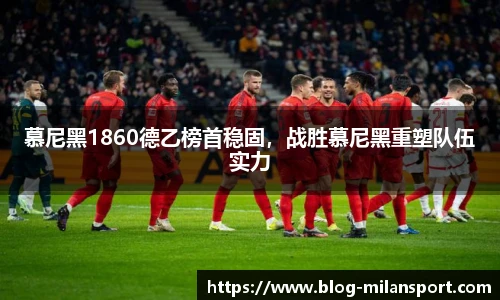 慕尼黑1860德乙榜首稳固，战胜慕尼黑重塑队伍实力