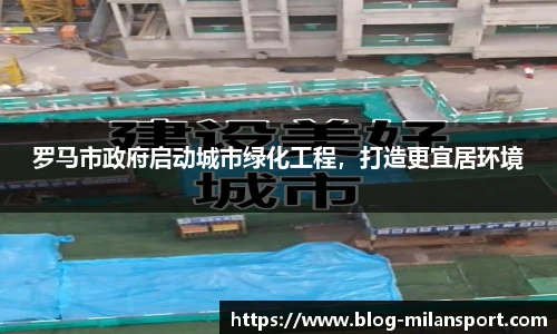 罗马市政府启动城市绿化工程，打造更宜居环境