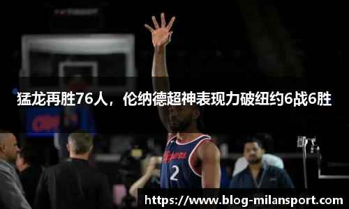 猛龙再胜76人，伦纳德超神表现力破纽约6战6胜