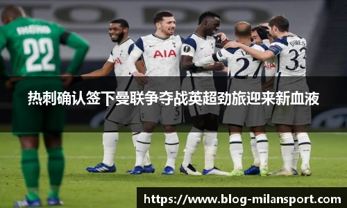 热刺确认签下曼联争夺战英超劲旅迎来新血液