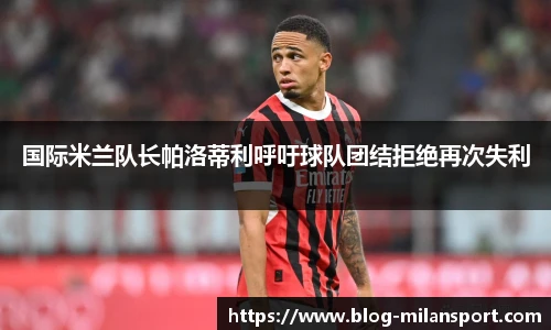 国际米兰队长帕洛蒂利呼吁球队团结拒绝再次失利