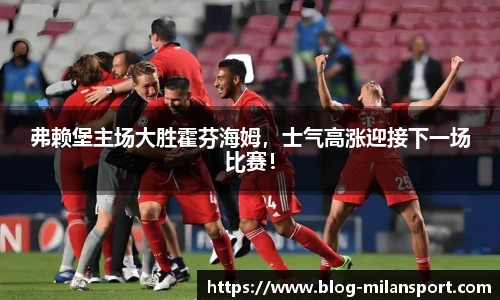 弗赖堡主场大胜霍芬海姆，士气高涨迎接下一场比赛！