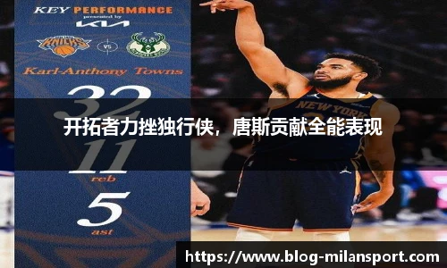 开拓者力挫独行侠，唐斯贡献全能表现