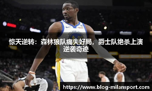 惊天逆转：森林狼队痛失好局，爵士队绝杀上演逆袭奇迹