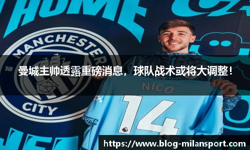 曼城主帅透露重磅消息，球队战术或将大调整！