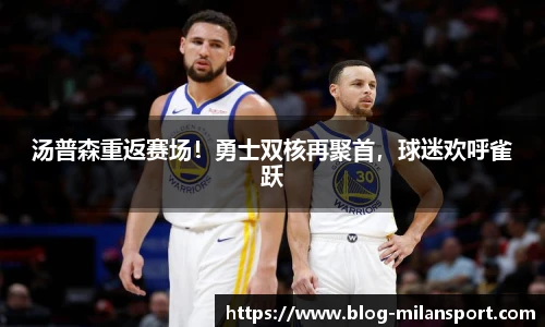 汤普森重返赛场！勇士双核再聚首，球迷欢呼雀跃