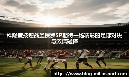 科隆竞技迎战圣保罗SP期待一场精彩的足球对决与激情碰撞