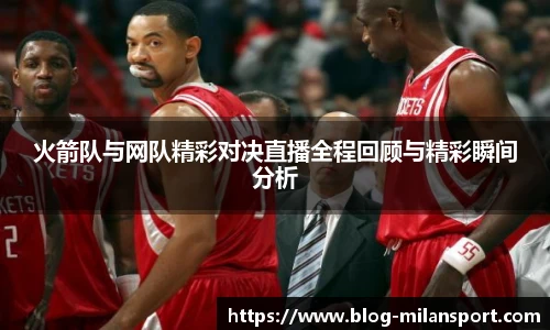 火箭队与网队精彩对决直播全程回顾与精彩瞬间分析