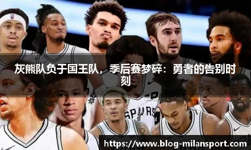 灰熊队负于国王队，季后赛梦碎：勇者的告别时刻