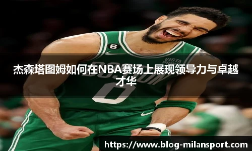 杰森塔图姆如何在NBA赛场上展现领导力与卓越才华