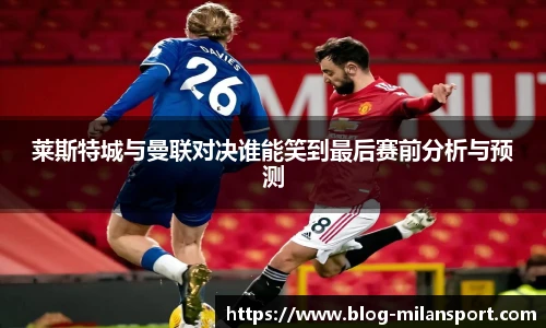 莱斯特城与曼联对决谁能笑到最后赛前分析与预测