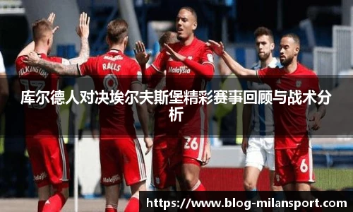 库尔德人对决埃尔夫斯堡精彩赛事回顾与战术分析