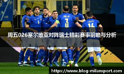 周五026塞尔维亚对阵瑞士精彩赛事前瞻与分析