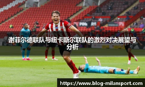 谢菲尔德联队与纽卡斯尔联队的激烈对决展望与分析