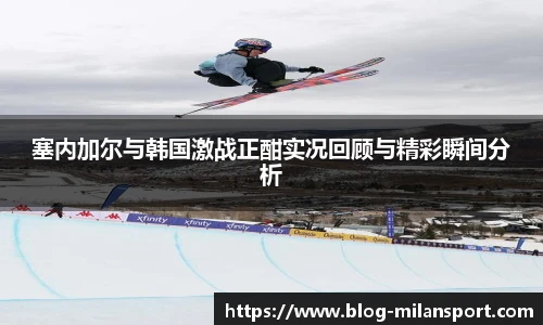 塞内加尔与韩国激战正酣实况回顾与精彩瞬间分析