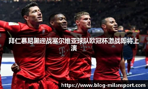 拜仁慕尼黑迎战塞尔维亚球队欧冠杯激战即将上演