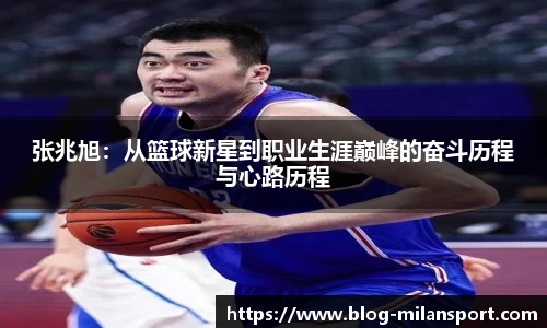 张兆旭：从篮球新星到职业生涯巅峰的奋斗历程与心路历程