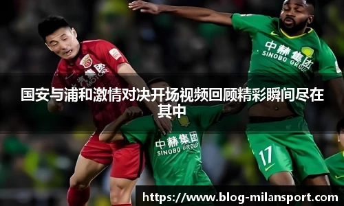 国安与浦和激情对决开场视频回顾精彩瞬间尽在其中