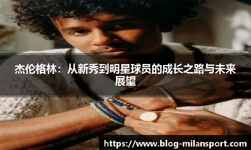 杰伦格林：从新秀到明星球员的成长之路与未来展望