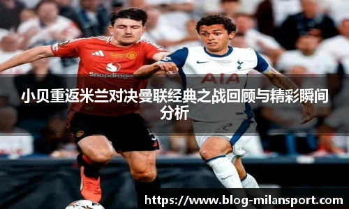 小贝重返米兰对决曼联经典之战回顾与精彩瞬间分析